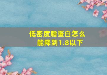 低密度脂蛋白怎么能降到1.8以下