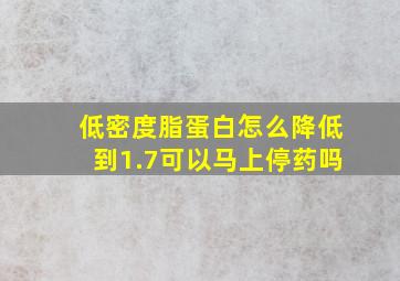 低密度脂蛋白怎么降低到1.7可以马上停药吗