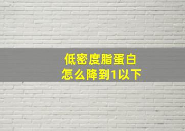 低密度脂蛋白怎么降到1以下