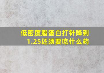 低密度脂蛋白打针降到1.25还须要吃什么药