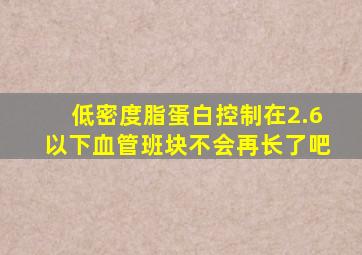 低密度脂蛋白控制在2.6以下血管班块不会再长了吧