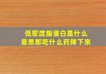 低密度脂蛋白是什么意思那吃什么药降下来