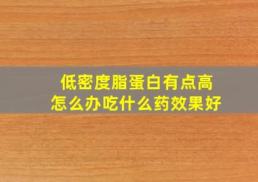 低密度脂蛋白有点高怎么办吃什么药效果好