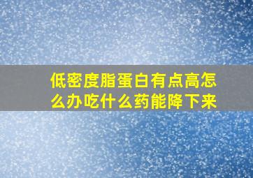 低密度脂蛋白有点高怎么办吃什么药能降下来