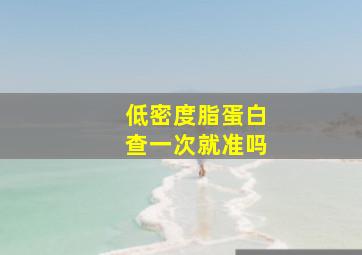 低密度脂蛋白查一次就准吗