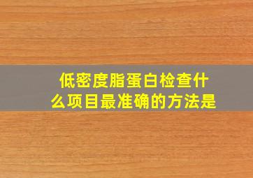 低密度脂蛋白检查什么项目最准确的方法是