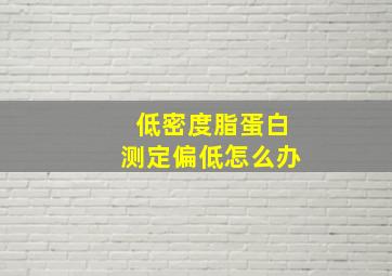 低密度脂蛋白测定偏低怎么办