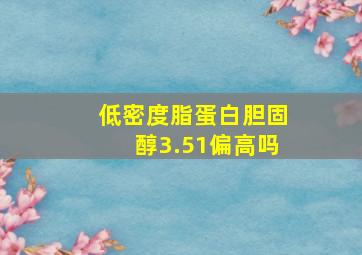 低密度脂蛋白胆固醇3.51偏高吗