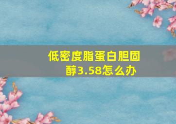 低密度脂蛋白胆固醇3.58怎么办