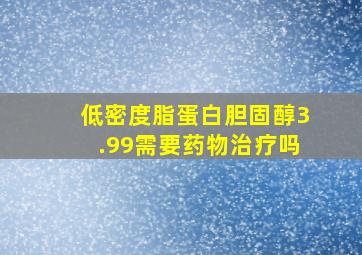 低密度脂蛋白胆固醇3.99需要药物治疗吗