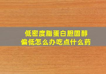 低密度脂蛋白胆固醇偏低怎么办吃点什么药