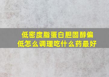 低密度脂蛋白胆固醇偏低怎么调理吃什么药最好