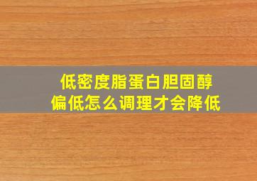 低密度脂蛋白胆固醇偏低怎么调理才会降低