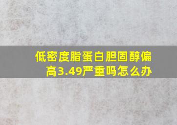 低密度脂蛋白胆固醇偏高3.49严重吗怎么办