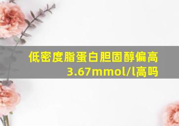 低密度脂蛋白胆固醇偏高3.67mmol/l高吗