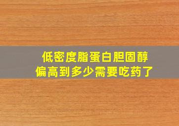 低密度脂蛋白胆固醇偏高到多少需要吃药了