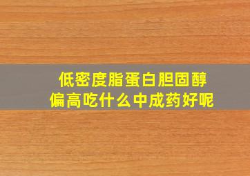 低密度脂蛋白胆固醇偏高吃什么中成药好呢