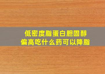 低密度脂蛋白胆固醇偏高吃什么药可以降脂