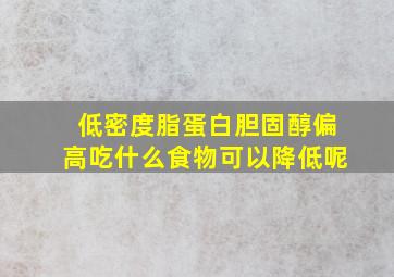 低密度脂蛋白胆固醇偏高吃什么食物可以降低呢