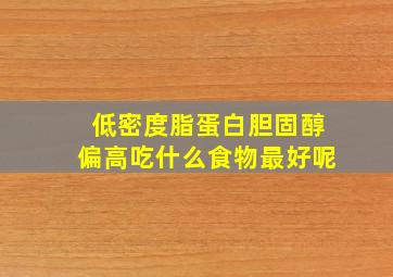 低密度脂蛋白胆固醇偏高吃什么食物最好呢