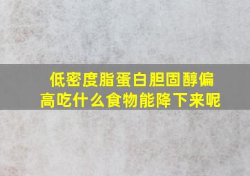 低密度脂蛋白胆固醇偏高吃什么食物能降下来呢