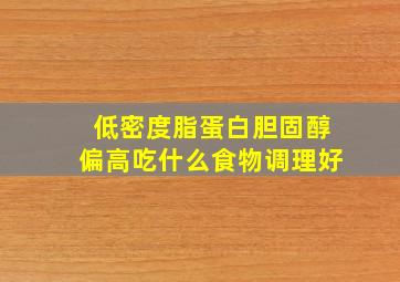 低密度脂蛋白胆固醇偏高吃什么食物调理好