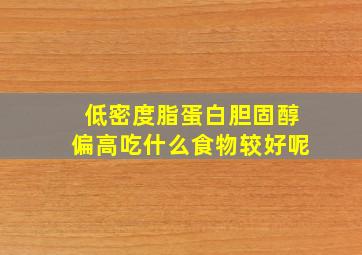 低密度脂蛋白胆固醇偏高吃什么食物较好呢