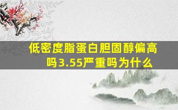 低密度脂蛋白胆固醇偏高吗3.55严重吗为什么