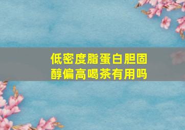 低密度脂蛋白胆固醇偏高喝茶有用吗