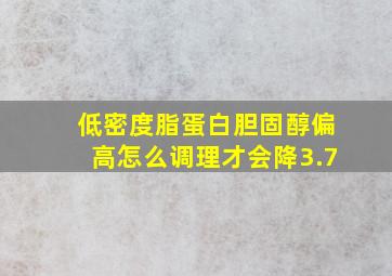 低密度脂蛋白胆固醇偏高怎么调理才会降3.7