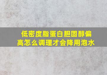 低密度脂蛋白胆固醇偏高怎么调理才会降用泡水