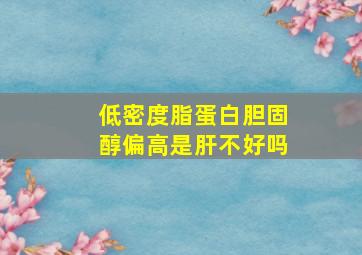 低密度脂蛋白胆固醇偏高是肝不好吗