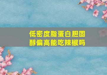 低密度脂蛋白胆固醇偏高能吃辣椒吗