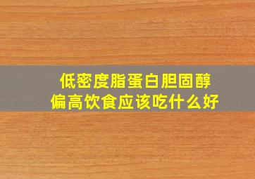 低密度脂蛋白胆固醇偏高饮食应该吃什么好