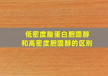 低密度脂蛋白胆固醇和高密度胆固醇的区别