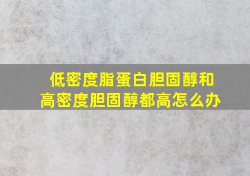 低密度脂蛋白胆固醇和高密度胆固醇都高怎么办