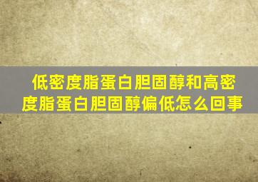 低密度脂蛋白胆固醇和高密度脂蛋白胆固醇偏低怎么回事