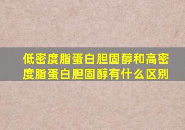 低密度脂蛋白胆固醇和高密度脂蛋白胆固醇有什么区别