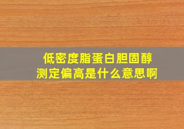 低密度脂蛋白胆固醇测定偏高是什么意思啊