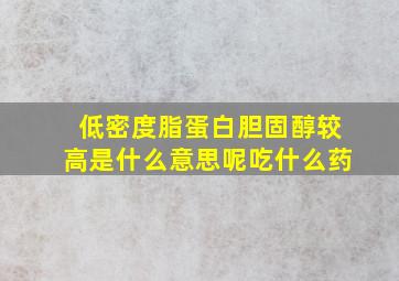 低密度脂蛋白胆固醇较高是什么意思呢吃什么药