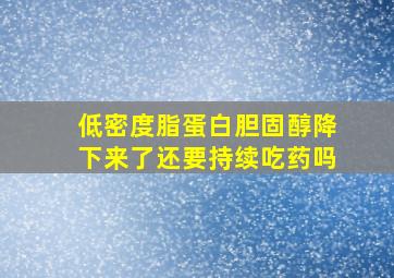 低密度脂蛋白胆固醇降下来了还要持续吃药吗