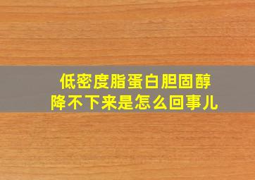 低密度脂蛋白胆固醇降不下来是怎么回事儿