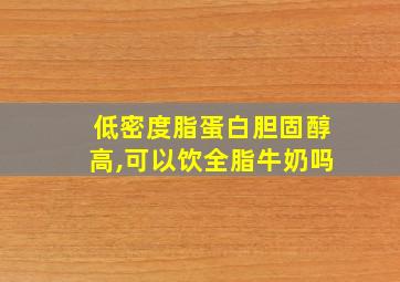 低密度脂蛋白胆固醇高,可以饮全脂牛奶吗