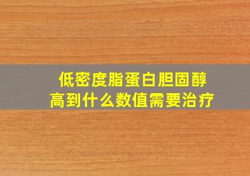 低密度脂蛋白胆固醇高到什么数值需要治疗