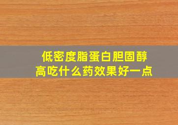 低密度脂蛋白胆固醇高吃什么药效果好一点