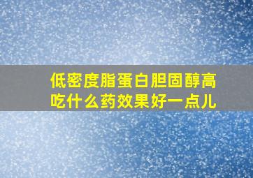 低密度脂蛋白胆固醇高吃什么药效果好一点儿