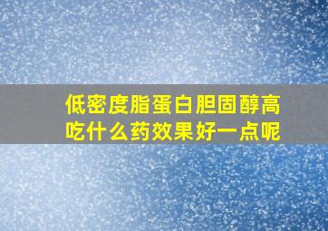 低密度脂蛋白胆固醇高吃什么药效果好一点呢