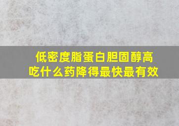 低密度脂蛋白胆固醇高吃什么药降得最快最有效