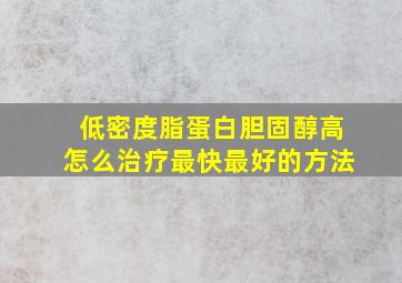 低密度脂蛋白胆固醇高怎么治疗最快最好的方法