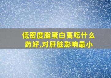 低密度脂蛋白高吃什么药好,对肝脏影响最小